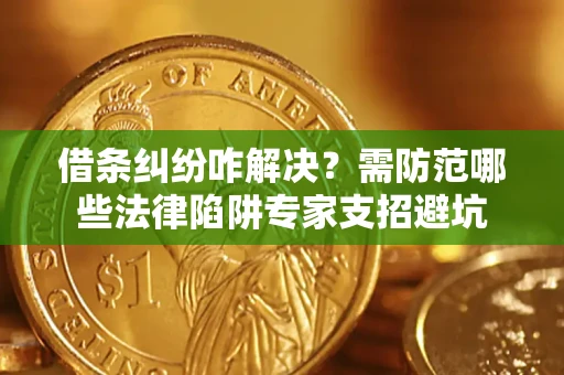 武汉借条纠纷咋解决？需防范哪些法律陷阱专家支招避坑