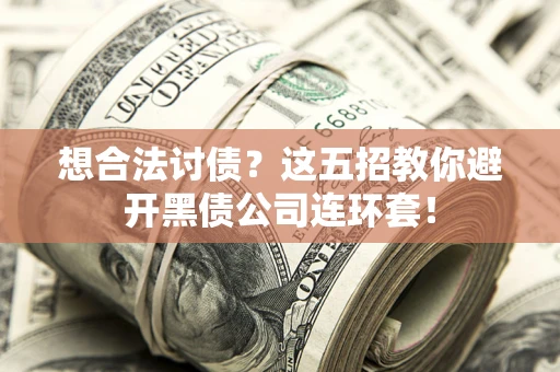 武汉想合法讨债？这五招教你避开黑债公司连环套！