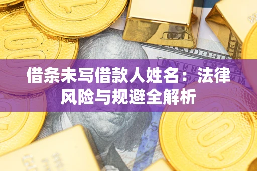 武汉借条未写借款人姓名：法律风险与规避全解析