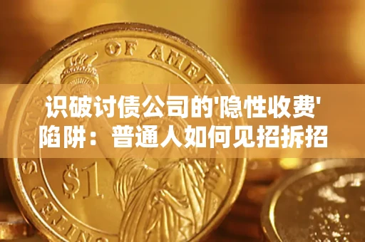 武汉识破讨债公司的'隐性收费'陷阱：普通人如何见招拆招？