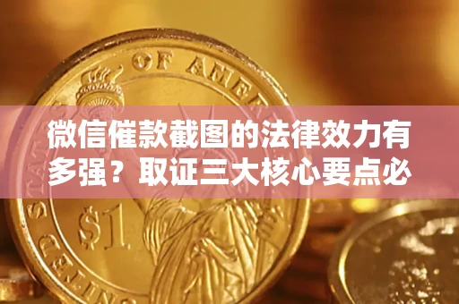 武汉微信催款截图的法律效力有多强？取证三大核心要点必须知道！