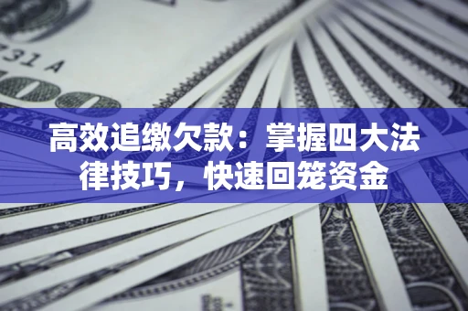 武汉高效追缴欠款：掌握四大法律技巧，快速回笼资金