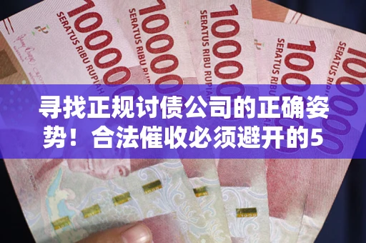 武汉寻找正规讨债公司的正确姿势！合法催收必须避开的5大雷区