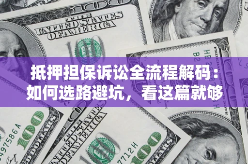 武汉抵押担保诉讼全流程解码：如何选路避坑，看这篇就够了