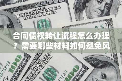武汉合同债权转让流程怎么办理？需要哪些材料如何避免风险？