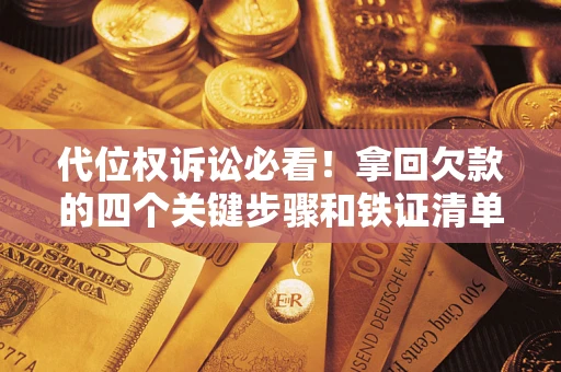 武汉代位权诉讼必看!拿回欠款的四个关键步骤和铁证清单 武汉代位权诉讼必看!拿回欠款的四个关键步骤和铁证清单