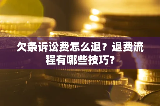 武汉欠条诉讼费怎么退？退费流程有哪些技巧？