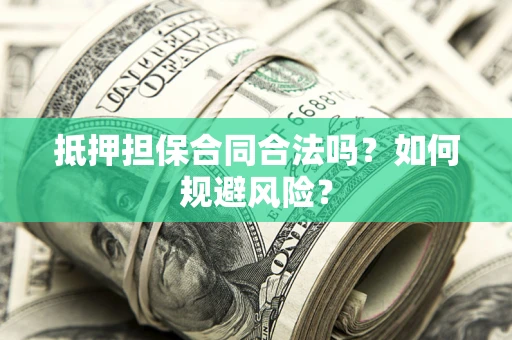 武汉抵押担保合同合法吗？如何规避风险？