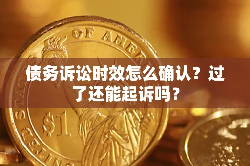 武汉债务诉讼时效怎么确认？过了还能起诉吗？