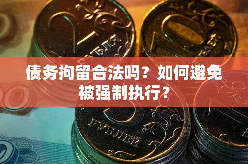 武汉债务拘留合法吗？如何避免被强制执行？
