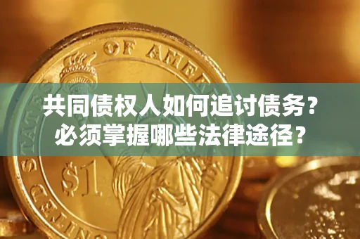 武汉共同债权人如何追讨债务？必须掌握哪些法律途径？