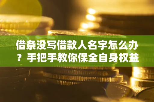 武汉借条没写借款人名字怎么办？手把手教你保全自身权益