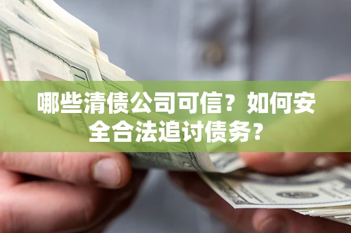 武汉哪些清债公司可信？如何安全合法追讨债务？