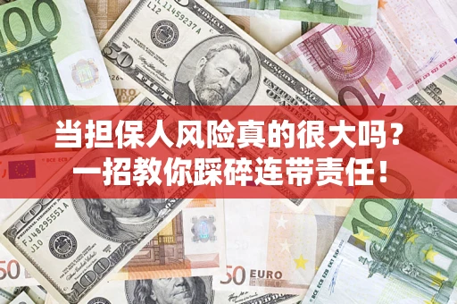 武汉当担保人风险真的很大吗？一招教你踩碎连带责任！