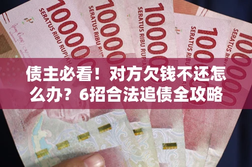 武汉债主必看！对方欠钱不还怎么办？6招合法追债全攻略