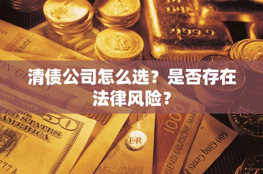武汉清债公司怎么选？是否存在法律风险？