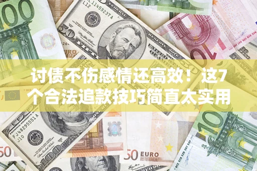 武汉讨债不伤感情还高效！这7个合法追款技巧简直太实用