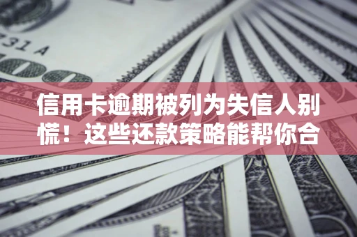 武汉信用卡逾期被列为失信人别慌！这些还款策略能帮你合法止损