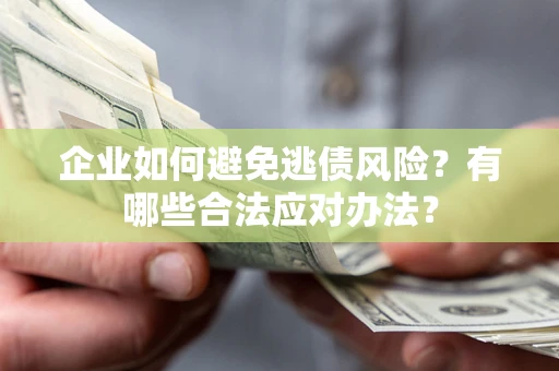 武汉企业如何避免逃债风险？有哪些合法应对办法？