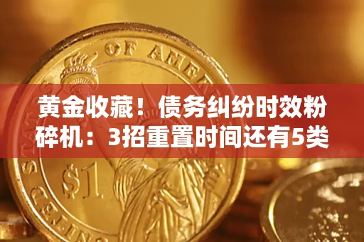 武汉黄金收藏！债务纠纷时效粉碎机：3招重置时间还有5类不设年限的特殊债务