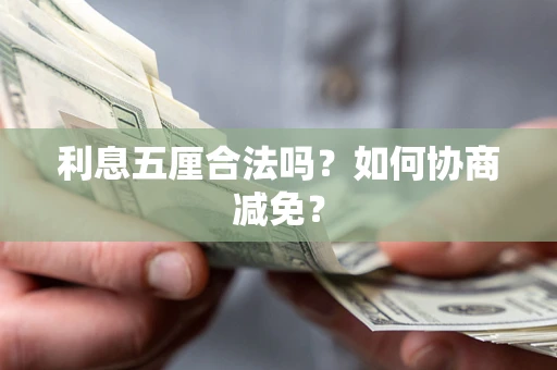 武汉利息五厘合法吗？如何协商减免？