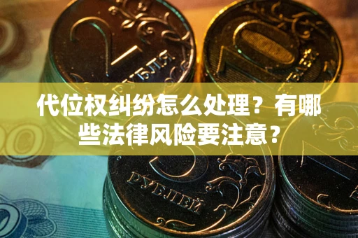 武汉代位权纠纷怎么处理？有哪些法律风险要注意？