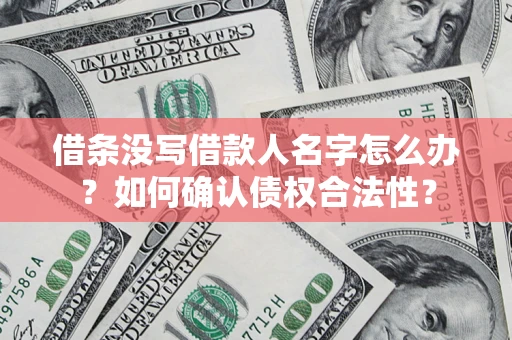 武汉借条没写借款人名字怎么办？如何确认债权合法性？