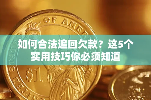 武汉如何合法追回欠款？这5个实用技巧你必须知道