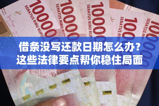 武汉借条没写还款日期怎么办？这些法律要点帮你稳住局面