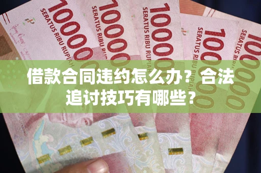 武汉借款合同违约怎么办？合法追讨技巧有哪些？