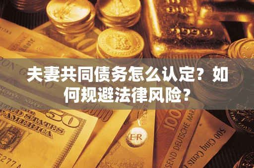 武汉夫妻共同债务怎么认定？如何规避法律风险？