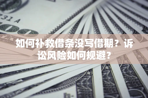 武汉如何补救借条没写借期？诉讼风险如何规避？