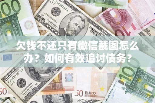 武汉欠钱不还只有微信截图怎么办？如何有效追讨债务？