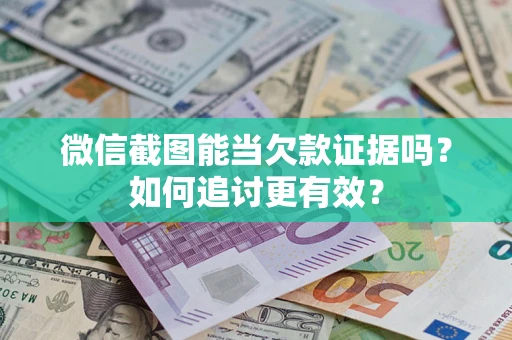 武汉微信截图能当欠款证据吗？如何追讨更有效？