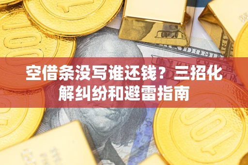 武汉空借条没写谁还钱？三招化解纠纷和避雷指南