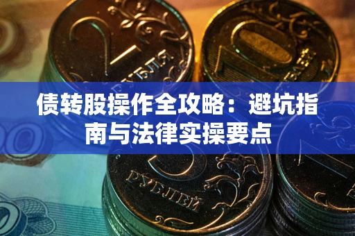 武汉债转股操作全攻略：避坑指南与法律实操要点