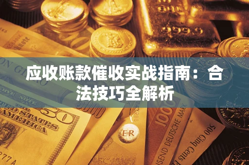 武汉应收账款催收实战指南：合法技巧全解析