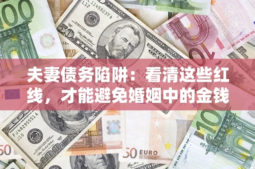 武汉夫妻债务陷阱：看清这些红线，才能避免婚姻中的金钱危机