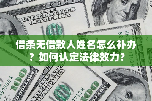 武汉借条无借款人姓名怎么补办？如何认定法律效力？