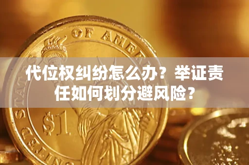 武汉代位权纠纷怎么办？举证责任如何划分避风险？