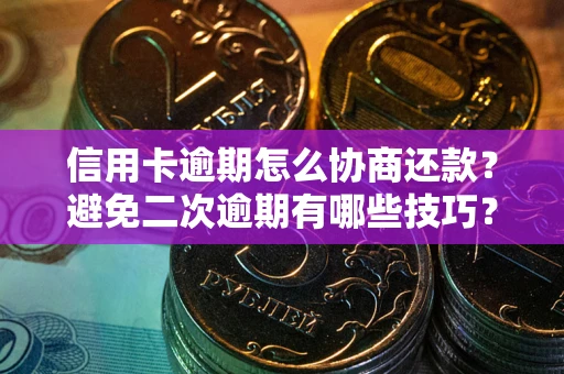 武汉信用卡逾期怎么协商还款？避免二次逾期有哪些技巧？