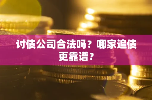 武汉讨债公司合法吗？哪家追债更靠谱？