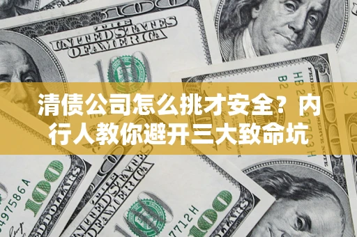 武汉清债公司怎么挑才安全?内行人教你避开三大致命坑 武汉清债公司怎么挑才安全?内行人教你避开三大致命坑
