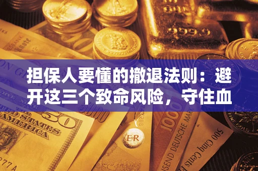 武汉担保人要懂的撤退法则：避开这三个致命风险，守住血汗钱