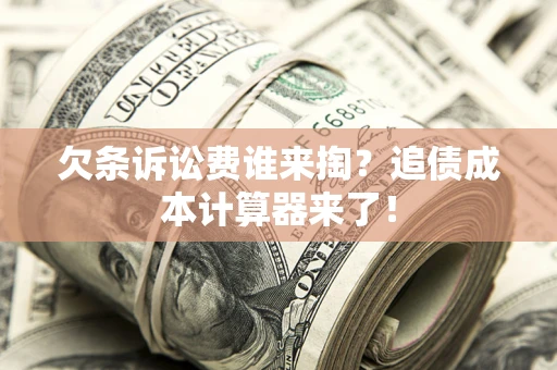 武汉欠条诉讼费谁来掏？追债成本计算器来了！
