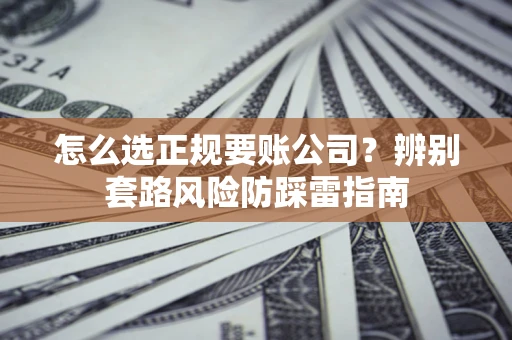 武汉怎么选正规要账公司？辨别套路风险防踩雷指南