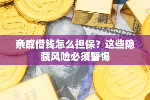 武汉亲戚借钱怎么担保？这些隐藏风险必须警惕