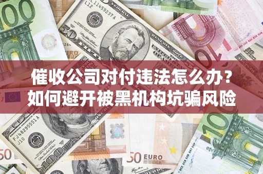 武汉催收公司对付违法怎么办？如何避开被黑机构坑骗风险