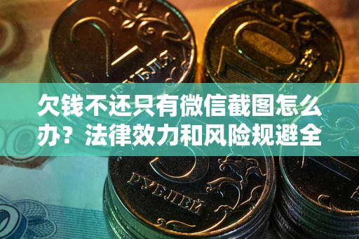 武汉欠钱不还只有微信截图怎么办？法律效力和风险规避全解析