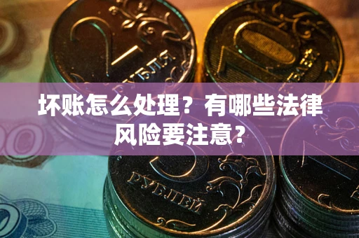 武汉坏账怎么处理？有哪些法律风险要注意？